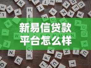 新易信贷款平台怎么样?靠谱吗?一篇文章全面解析 新易信贷款平台怎么样?靠谱吗?一篇文章全面解析