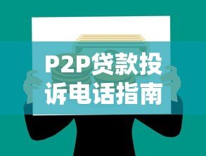 P2P贷款投诉电话指南：如何高效维权保护权益