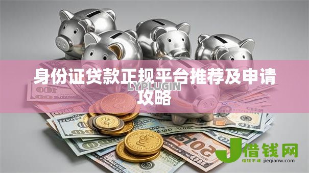 身份证贷款正规平台推荐及申请攻略