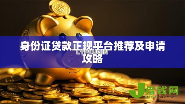 身份证贷款正规平台推荐及申请攻略