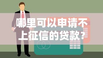 哪里可以申请不上征信的贷款?这些渠道需谨慎选择 哪里可以申请不上征信的贷款?这些渠道需谨慎选择