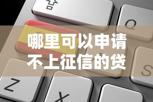 哪里可以申请不上征信的贷款?这些渠道需谨慎选择 哪里可以申请不上征信的贷款?这些渠道需谨慎选择