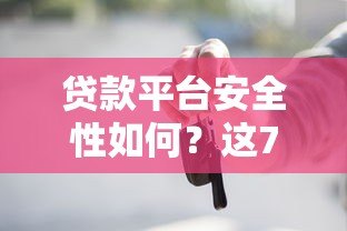 贷款平台安全性如何？这7大关键点你必须知道