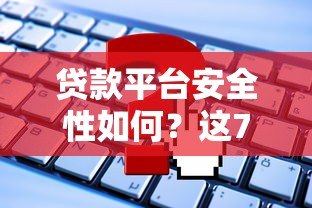 贷款平台安全性如何？这7大关键点你必须知道
