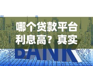 哪个贷款平台利息高?真实对比这5类贷款渠道 哪个贷款平台利息高?真实对比这5类贷款渠道