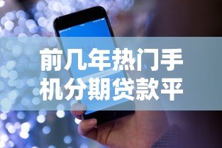 前几年热门手机分期贷款平台盘点及使用指南