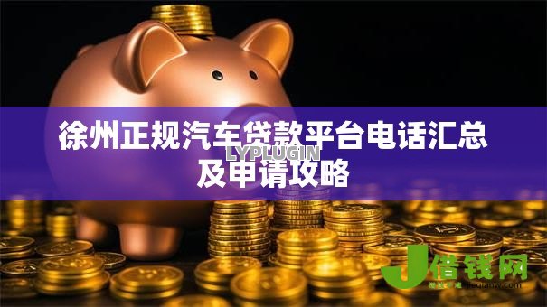 徐州正规汽车贷款平台电话汇总及申请攻略 徐州正规汽车贷款平台电话汇总及申请攻略