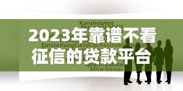 2023年靠谱不看征信的贷款平台推荐及申请指南 2023年靠谱不看征信的贷款平台推荐及申请指南