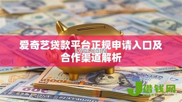 爱奇艺贷款平台正规申请入口及合作渠道解析 爱奇艺贷款平台正规申请入口及合作渠道解析