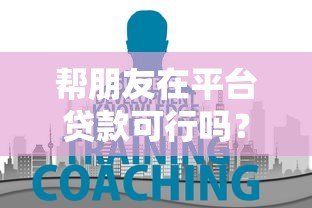 帮朋友在平台贷款可行吗?这5大风险你必须知道 帮朋友在平台贷款可行吗?这5大风险你必须知道