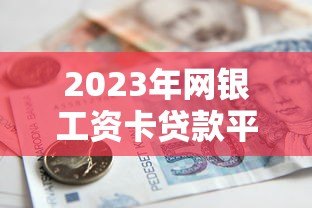 2023年网银工资卡贷款平台推荐：安全便捷的借款渠道解析