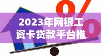 2023年网银工资卡贷款平台推荐：安全便捷的借款渠道解析