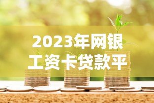 2023年网银工资卡贷款平台推荐：安全便捷的借款渠道解析