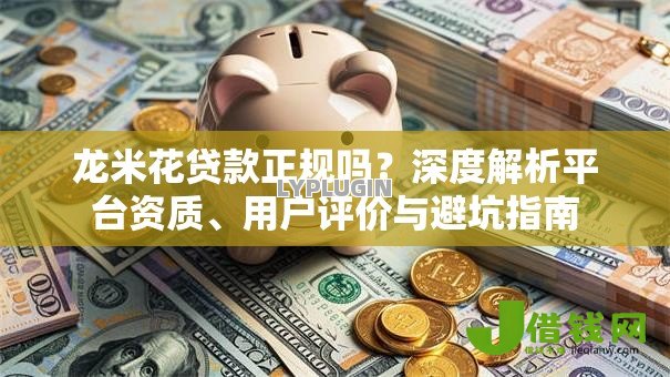 龙米花贷款正规吗？深度解析平台资质、用户评价与避坑指南
