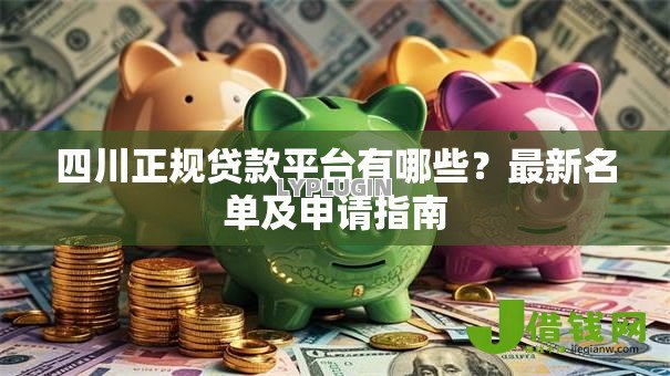 四川正规贷款平台有哪些？最新名单及申请指南