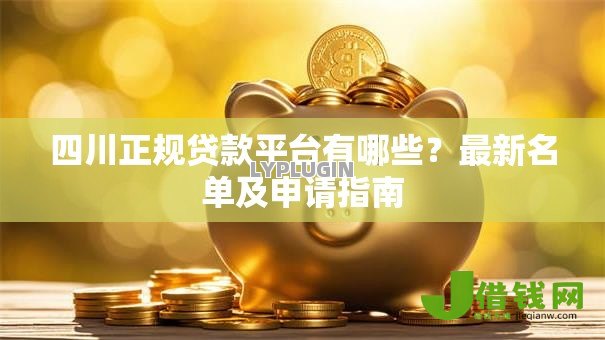 四川正规贷款平台有哪些？最新名单及申请指南