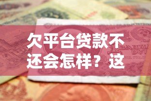 欠平台贷款不还会怎样？这些后果你必须了解