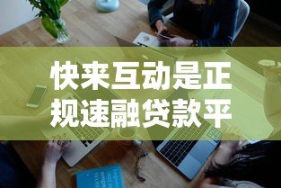 快来互动是正规速融贷款平台吗?深度解析其特点与风险 快来互动是正规速融贷款平台吗?深度解析其特点与风险