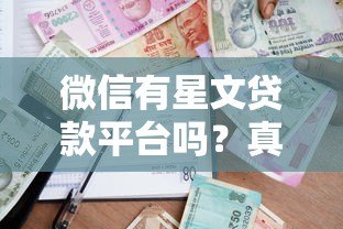 微信有星文贷款平台吗?真实测评与安全借贷指南 微信有星文贷款平台吗?真实测评与安全借贷指南