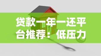 贷款一年一还平台推荐:低压力还款方案全解析 贷款一年一还平台推荐:低压力还款方案全解析