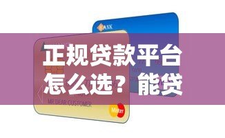正规贷款平台怎么选？能贷想贷会贷全攻略