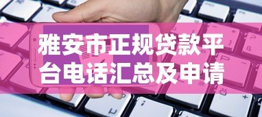 雅安市正规贷款平台电话汇总及申请指南