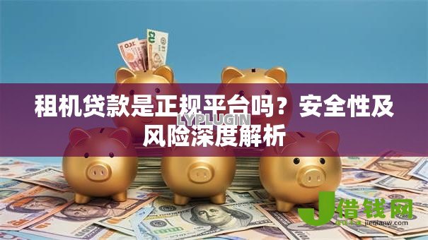 租机贷款是正规平台吗？安全性及风险深度解析