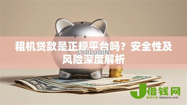 租机贷款是正规平台吗？安全性及风险深度解析