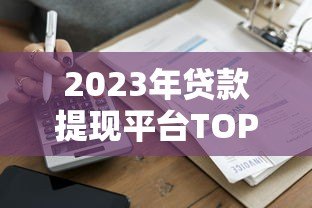 2023年贷款提现平台TOP6推荐:正规安全快速到账 2023年贷款提现平台TOP6推荐:正规安全快速到账