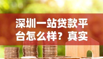 深圳一站贷款平台怎么样?真实评测与用户经验分享 深圳一站贷款平台怎么样?真实评测与用户经验分享