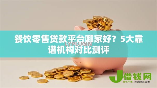 餐饮零售贷款平台哪家好?5大靠谱机构对比测评 餐饮零售贷款平台哪家好?5大靠谱机构对比测评