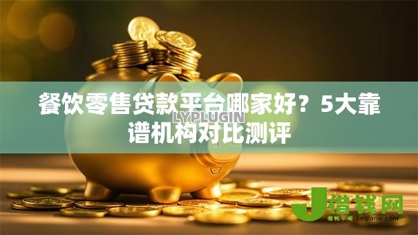 餐饮零售贷款平台哪家好?5大靠谱机构对比测评 餐饮零售贷款平台哪家好?5大靠谱机构对比测评