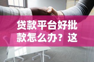 贷款平台好批款怎么办？这份避坑指南请收好