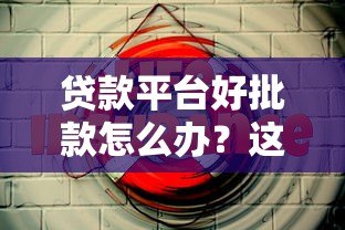 贷款平台好批款怎么办？这份避坑指南请收好