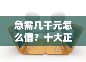 急需几千元怎么借？十大正规小额贷款平台推荐