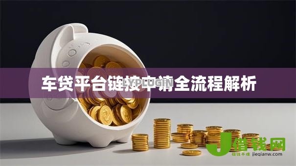 车贷平台链接申请全流程解析 车贷平台链接申请全流程解析