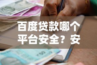 百度贷款哪个平台安全？安全可靠的借款渠道推荐