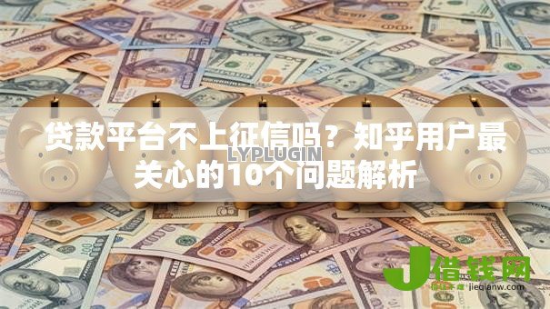 贷款平台不上征信吗？知乎用户最关心的10个问题解析