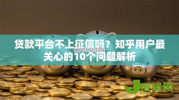 贷款平台不上征信吗？知乎用户最关心的10个问题解析