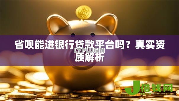 省呗能进银行贷款平台吗？真实资质解析