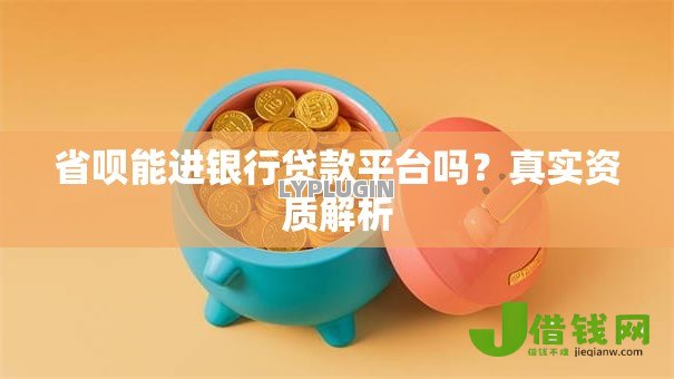 省呗能进银行贷款平台吗？真实资质解析