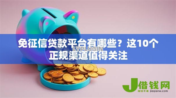 免征信贷款平台有哪些？这10个正规渠道值得关注