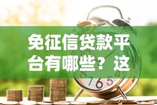 免征信贷款平台有哪些？这10个正规渠道值得关注