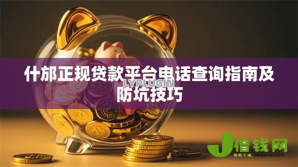 什邡正规贷款平台电话查询指南及防坑技巧 什邡正规贷款平台电话查询指南及防坑技巧