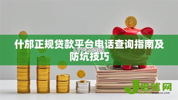 什邡正规贷款平台电话查询指南及防坑技巧 什邡正规贷款平台电话查询指南及防坑技巧