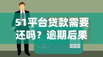 51平台贷款需要还吗?逾期后果及合法还款解析 51平台贷款需要还吗?逾期后果及合法还款解析
