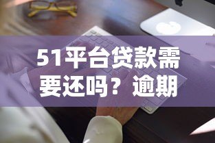 51平台贷款需要还吗?逾期后果及合法还款解析 51平台贷款需要还吗?逾期后果及合法还款解析