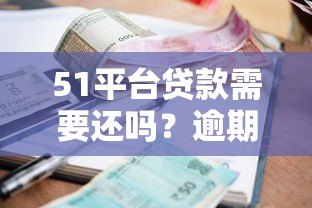51平台贷款需要还吗?逾期后果及合法还款解析 51平台贷款需要还吗?逾期后果及合法还款解析