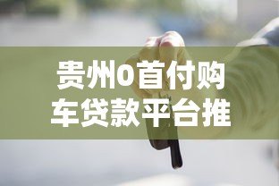 贵州0首付购车贷款平台推荐及申请攻略