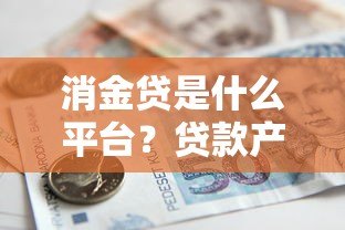 消金贷是什么平台?贷款产品解析与申请指南 消金贷是什么平台?贷款产品解析与申请指南